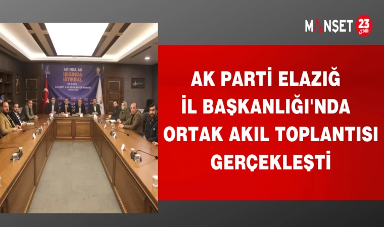 AK PARTİ ELAZIĞ İL BAŞKANLIĞI'NDA ORTAK AKIL TOPLANTISI GERÇEKLEŞTİ