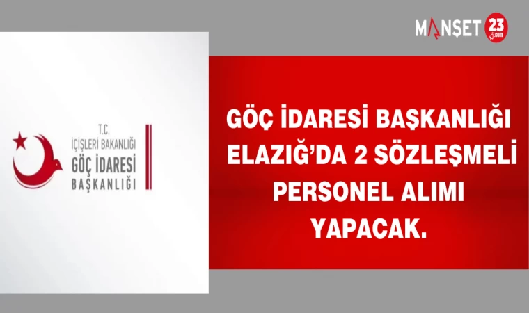 Göç İdaresi Başkanlığı Elazığ’da 2 sözleşmeli personel alımı yapacak.