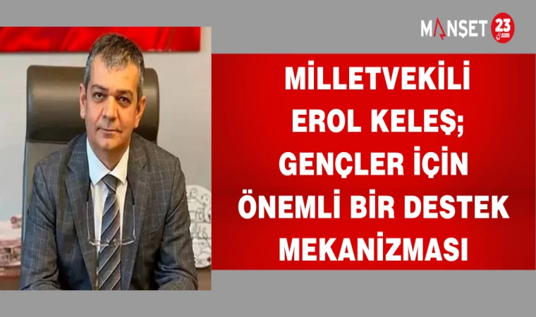 MİLLETVEKİLİ EROL KELEŞ; GENÇLER İÇİN ÖNEMLİ BİR DESTEK MEKANİZMASI