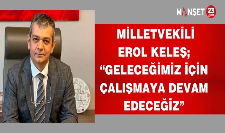 MİLLETVEKİLİ EROL KELEŞ; "GELECEĞİMİZ İÇİN ÇALIŞMAYA DEVAM EDECEZ"