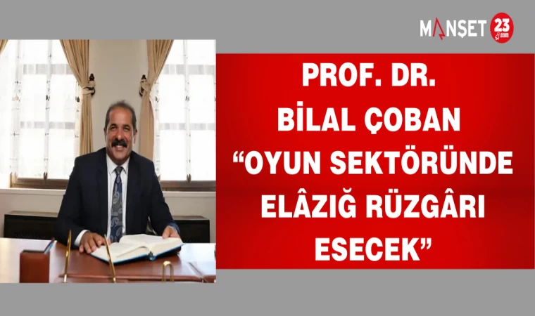 Prof. Dr. Bilal Çoban “Oyun Sektöründe Elâzığ Rüzgârı Esecek”