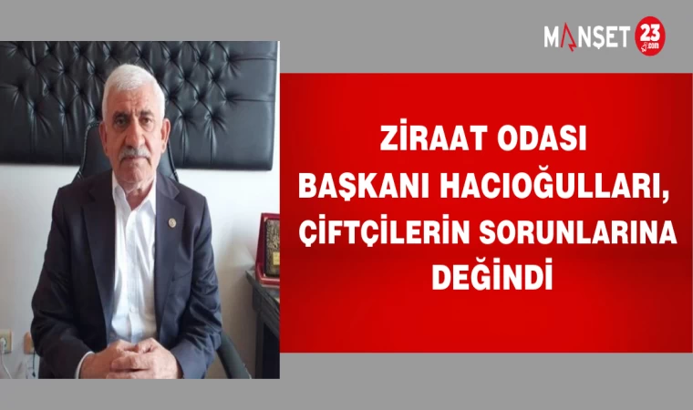 Ziraat Odası Başkanı Hacıoğulları, Çiftçilerin Sorunlarına Değindi