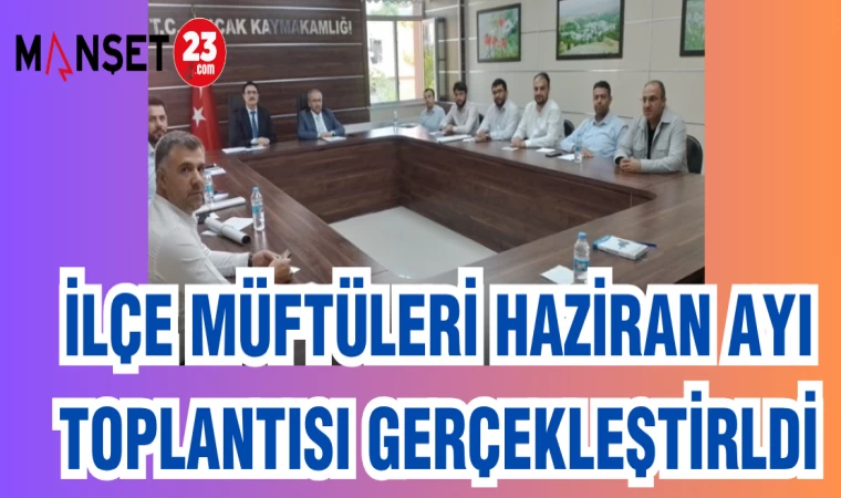 İLÇE MÜFTÜLERİ HAZİRAN AYI TOPLANTISI GERÇEKLEŞTİRİLDİ