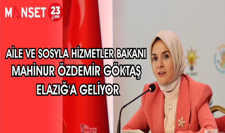 AİLE VE SOSYLA HİZMETLER BAKANI MAHİNUR ÖZDEMİR GÖKTAŞ ELAZIĞ'A GELİYOR
