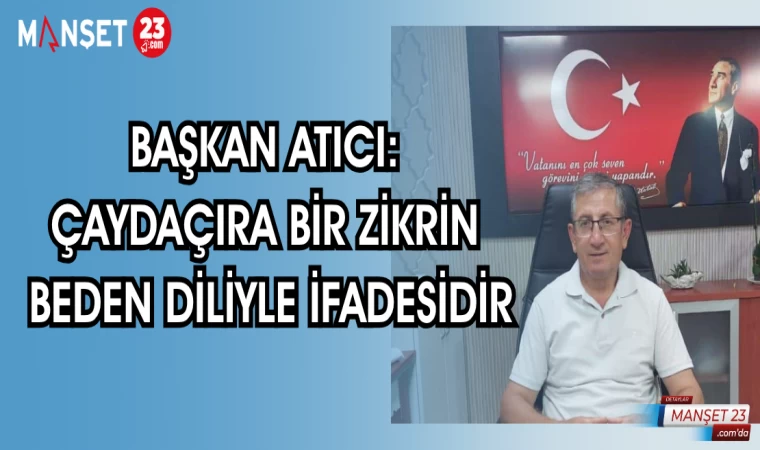 BAŞKAN ATICI: ÇAYDAÇIRA BİR ZİKRİN BEDEN DİLİYLE İFADESİDİR