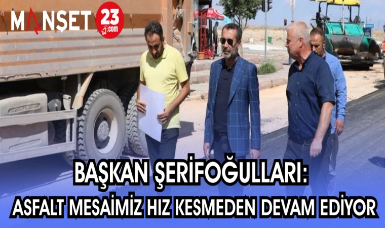BAŞKAN ŞERİFOĞULLARI: ASFALT MESAİMİZ HIZ KESMEDEN DEVAM EDİYOR
