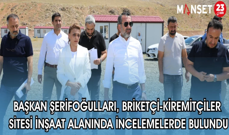 BAŞKAN ŞERİFOĞULLARI BRİKETÇİ-KİREMİTÇİLER SİTESİ İNŞAAT ALANINDA İNCELEMELERDE BULUNDU