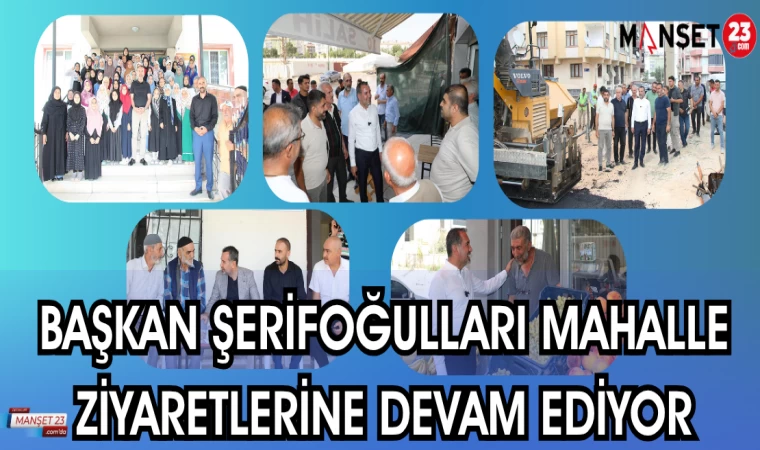 BAŞKAN ŞERİFOĞULLARI MAHALLE ZİYARETLERİNE DEVAM EDİYOR