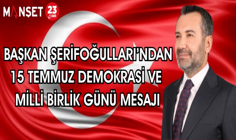 BAŞKAN ŞERİFOĞULLARI'NDAN 15 TEMMUZ DEMOKRASİ VE MİLLİ BİRLİK GÜNÜ MESAJI