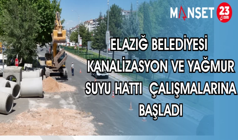 ELAZIĞ BELEDİYESİ KANALİZASYON VE YAĞMUR SUYU HATTI ÇALIŞMALARINA BAŞLADI