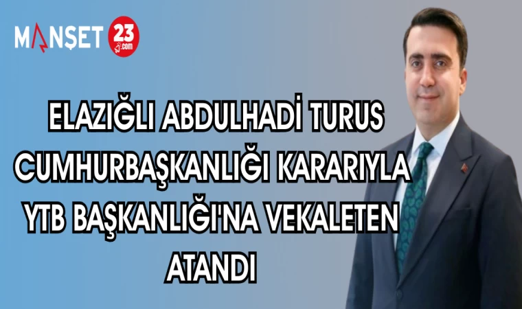 ELAZIĞ'LI ABDULHADİ TURUS CUMHURBAŞKANLIĞI KARARIYLA YTB BAŞKANLIĞINA VEKALETEN ATANDI