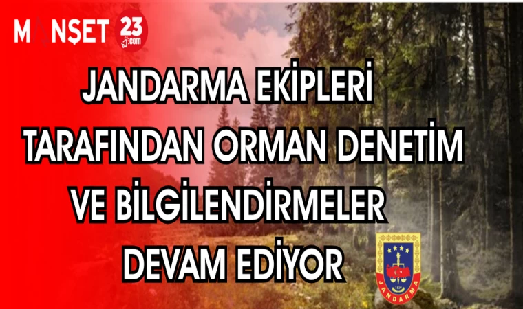 JANDARMA EKİPLERİ TARAFINDAN ORMAN DENETİM VE BİLGİLENDİRMELER DEVAM EDİYOR
