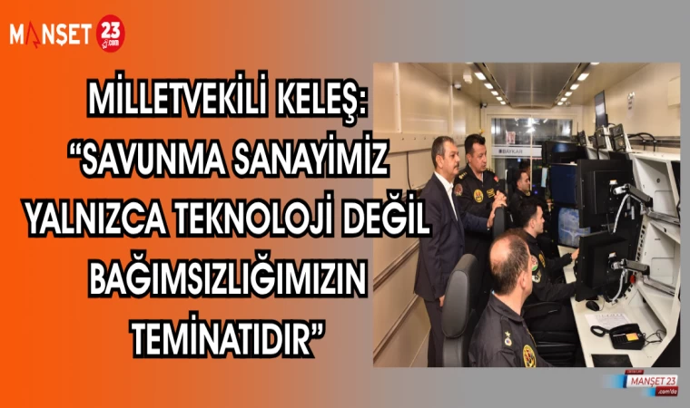 MİLLETVEKİLİ KELEŞ: "SAVUNMA SANAYİMİZ YALNIZCA TEKNOLOJİ DEĞİL, BAĞIMSIZLIĞIMIZIN TEMİNATIDIR"