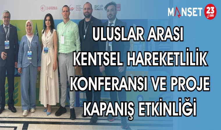 ULUSLAR ARASI KENTSEL HAREKETLİLİK KONFERANSI VE PROJE KAPANIŞ ETKİNLİĞİ