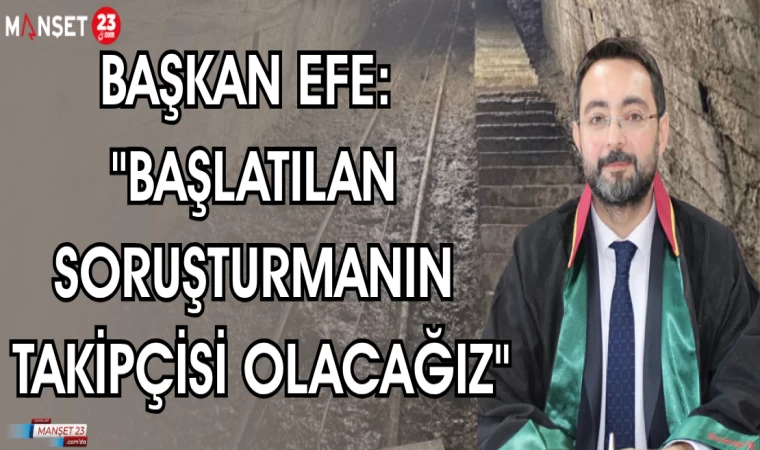 BAŞKAN EFE: "BAŞLATILAN SORUŞTURMANIN TAKİPÇİSİ OLACAĞIZ"
