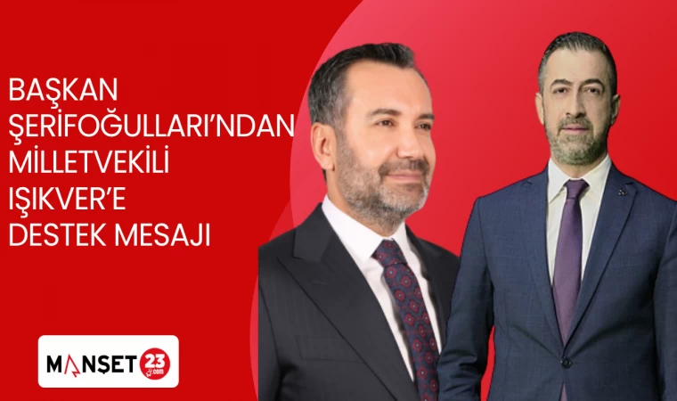 BAŞKAN ŞERİFOĞULLARI'NDAN MİLLETVEKİLİ IŞIKVER'E DESTEK MESAJI