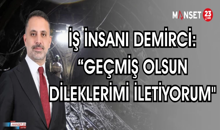 İŞ İNSANI DEMİRCİ “GEÇMİŞ OLSUN DİLEKLERİMİ İLETİYORUM"