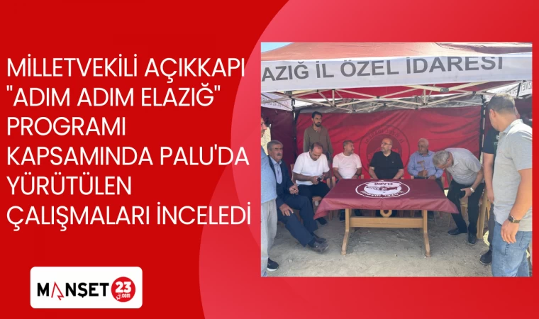MİLLETVEKİLİ AÇIKKAPI "ADIM ADIM ELAZIĞ" PROGRAMI KAPSAMINDA PALU'DA YÜRÜTÜLEN ÇALIŞMALARI İNCELEDİ