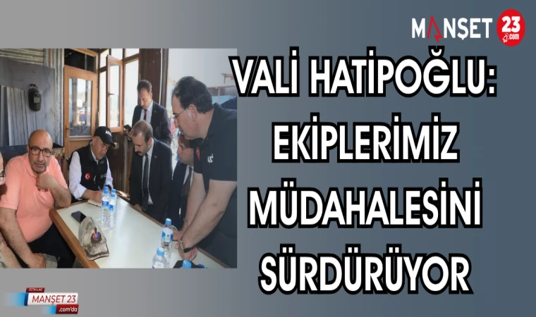 VALİ HATİPOĞLU EKİPLERİMİZ MÜDAHALESİNİ SÜRDÜRÜYOR