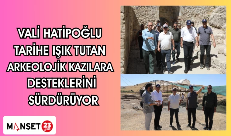 VALİ HATİPOĞLU TARİHE IŞIK TUTAN ARKEOLOJİK KAZILARA DESTEKLERİNİ SÜRDÜRÜYOR
