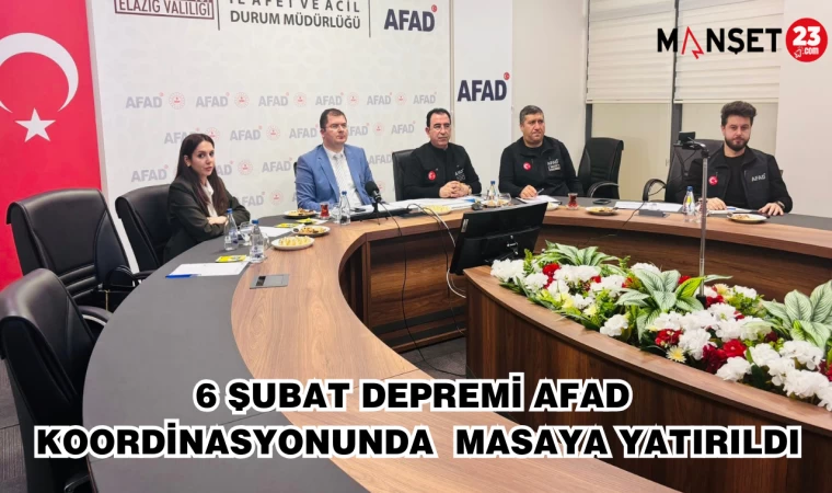 6 ŞUBAT DEPREMİ AFAD KOORDİNASYONUNDA MASAYA YATIRILDI