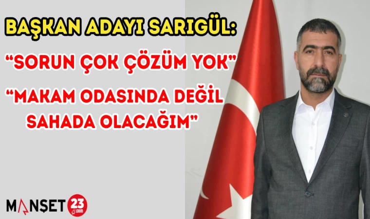    BAŞKAN ADAYI SARIGÜL; "SORUN ÇOK ÇÖZÜM YOK, MAKAM ODASINDA DEĞİL SAHADA OLACAĞIM"