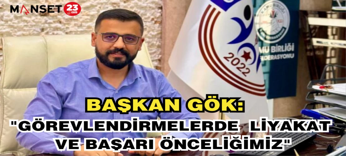 BAŞKAN GÖK: "GÖREVLENDİRMELERDE LİYAKAT VE BAŞARI ÖNCELİĞİMİZ"