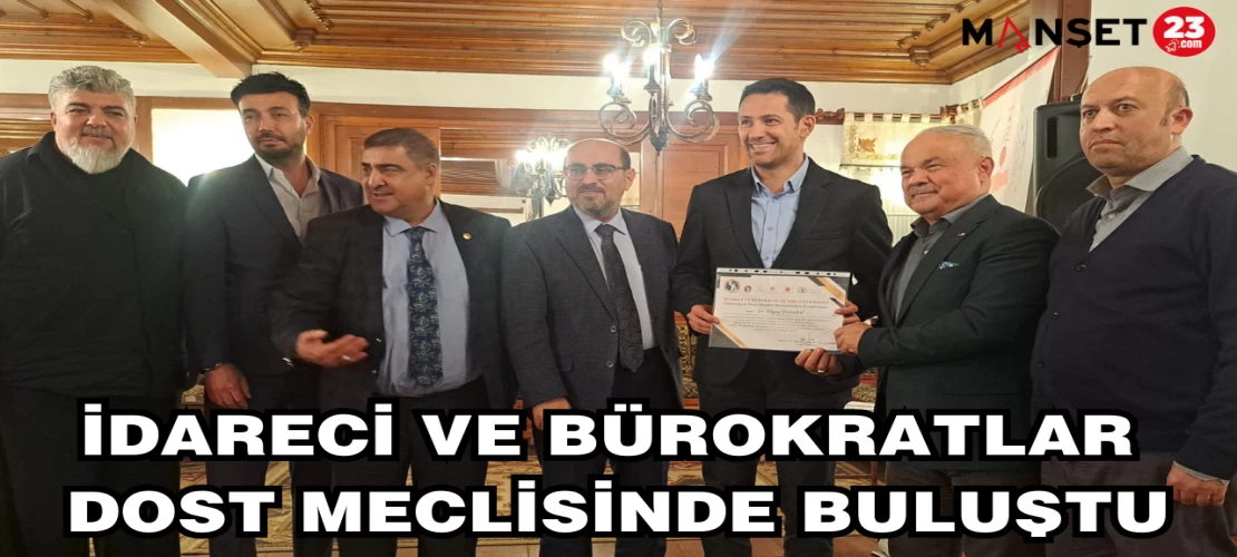 İDARECİ VE BÜROKRATLAR DOST MECLİSİNDE BULUŞTU