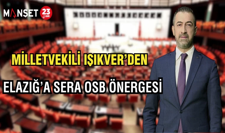 MİLLETVEKİLİ IŞIKVER'DEN ELAZIĞ’A SERA OSB ÖNERGESİ
