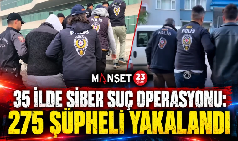 35 İLDE SİBER SUÇ OPERASYONU: 275 ŞÜPHELİ YAKALANDI
