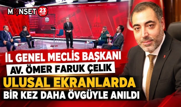 İL GENEL MECLİS BAŞKANI AV. ÖMER FARUK ÇELİK ULUSAL EKRANLARDA BİR KEZ DAHA ÖVGÜYLE ANILDI