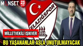 MİLLETVEKİLİ IŞIKVER: BU YAŞANANLAR UNUTULMAYACAK