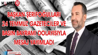 BAŞKAN ŞERİFOĞULLARI 24 TEMMUZ GAZETECİLER VE BASIN BAYRAMI DOLAYISIYLA MESAJ YAYIMLADI