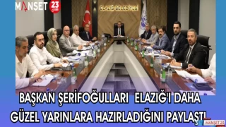 BAŞKAN ŞERİFOĞULLARI ELAZIĞ'I DAHA GÜZEL YARINLARA HAZIRLADIĞINI PAYLAŞTI