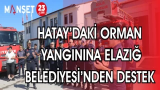 HATAY'DAKİ ORMAN YANGININA ELAZIĞ BELEDİYESİ'NDEN DESTEK
