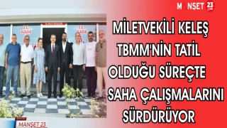 MİLLETVEKİLİ KELEŞ TBMM'NİN TATİL OLDUĞU SÜREÇTE SAHA ÇALIŞMALARINI SÜRDÜRÜYOR
