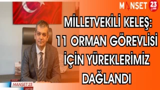 MİLLETVEKİLİ KELEŞ: 11 ORMAN GÖREVLİSİ İÇİN YÜREKLERİMİZ DAĞLANDI