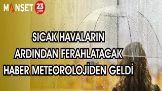 SICAK HAVALARIN ARDINDAN FERAHLATACAK HABER METEOROLOJİDEN GELDİ
