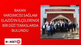 BAKAN YARDIMCISI SAĞLAM ELAZIĞ’IN İLÇELERİNDE BİR DİZİ TEMASLARDA BULUNDU
