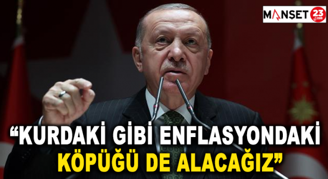 Cumhurbaşkanı Erdoğan: Kurdaki gibi enflasyondaki köpüğü de alacağız