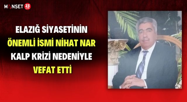 Elazığ Siyasetinin Önemli İsmi Nihat Nar Kalp Krizi Nedeniyle Vefat Etti
