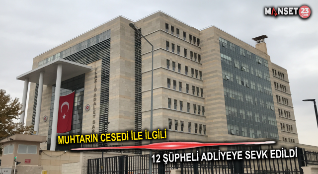 Muhtarın Cesedinin Bulunmasıyla İlgili 12 Şüpheli Adliyeye Sevk Edildi
