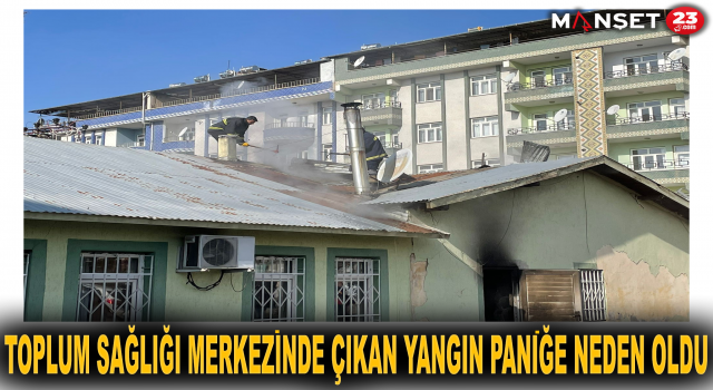 Toplum Sağlığı Merkezinde çıkan yangın paniğe neden oldu