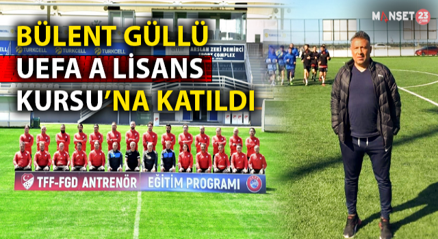Bülent Güllü, UEFA A Lisans Kursu’na Katıldı
