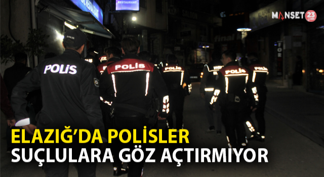 Elazığ’da Polis Suçlulara Göz Açtırmıyor