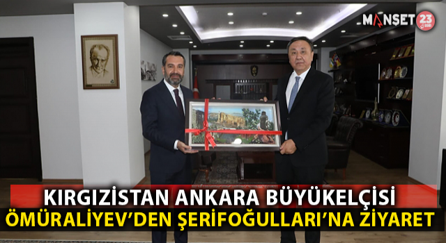 Kırgızistan’ın Ankara Büyükelçisi Ömüraliyev, Şerifoğulları’nı Ziyaret Etti