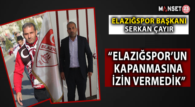 Serkan Çayır: "Elazığspor'un Kapanmasına İzin Vermedik"