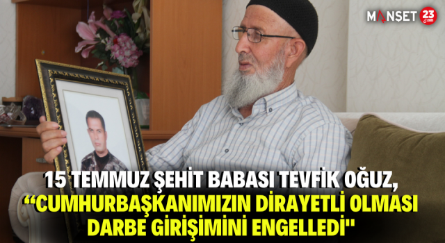 15 Temmuz Şehit Babası Tevfik Oğuz, “Cumhurbaşkanımızın Dirayetli Olması Darbe Girişimini Engelledi"