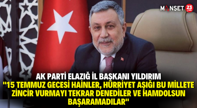 AK Parti Elazığ İl Başkanı Yıldırım: "15 Temmuz Gecesi Hainler, Hürriyet Aşığı Bu Millete Zincir Vurmayı Tekrar Denediler ve Hamdolsun Başaramadılar"