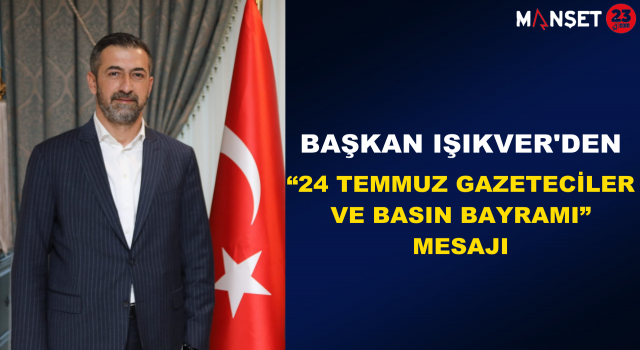 Başkan Işıkver'den “24 Temmuz Gazeteciler ve Basın Bayramı” Mesajı